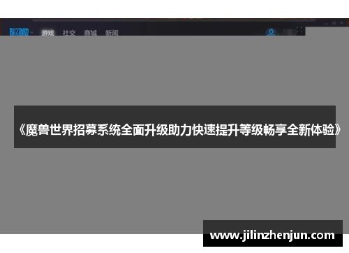 《魔兽世界招募系统全面升级助力快速提升等级畅享全新体验》